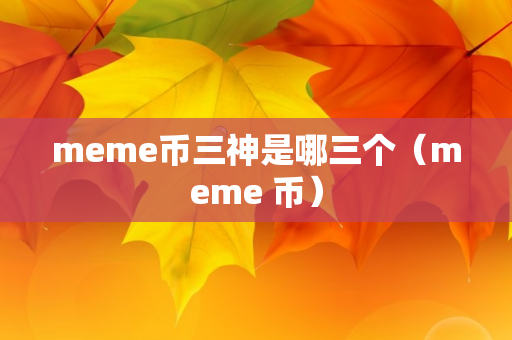 meme币三神是哪三个（meme 币）