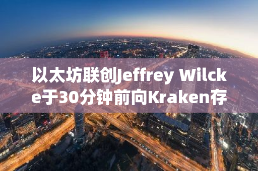 以太坊联创Jeffrey Wilcke于30分钟前向Kraken存入2万枚ETH，价值7250万美元