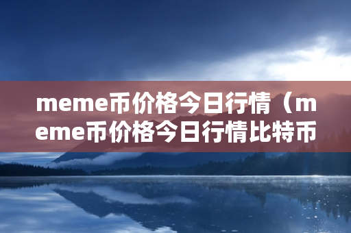 meme币价格今日行情（meme币价格今日行情比特币行情）