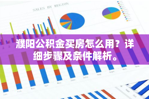 濮阳公积金买房怎么用？详细步骤及条件解析。