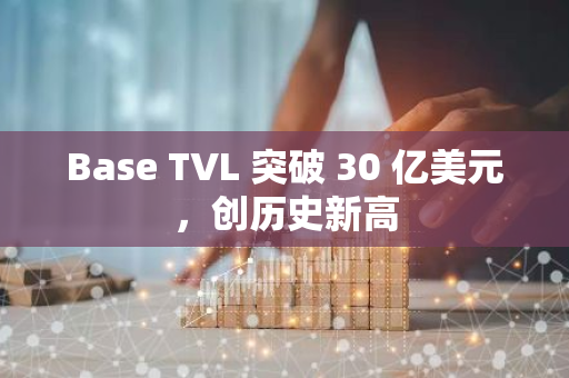 Base TVL 突破 30 亿美元，创历史新高