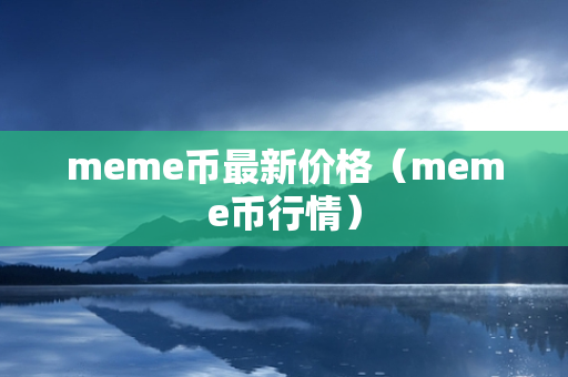 meme币最新价格（meme币行情）