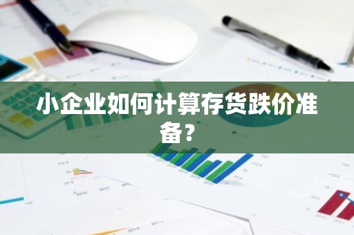 小企业如何计算存货跌价准备？