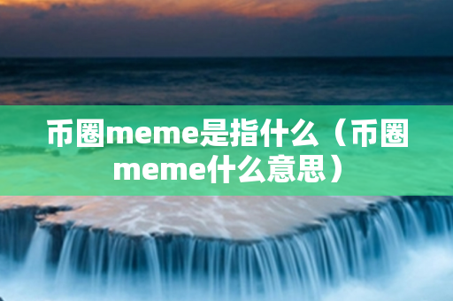 币圈meme是指什么（币圈meme什么意思）