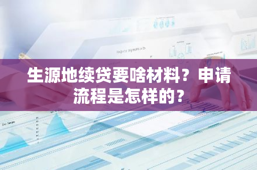 生源地续贷要啥材料？申请流程是怎样的？