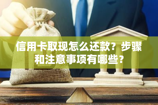 信用卡取现怎么还款？步骤和注意事项有哪些？