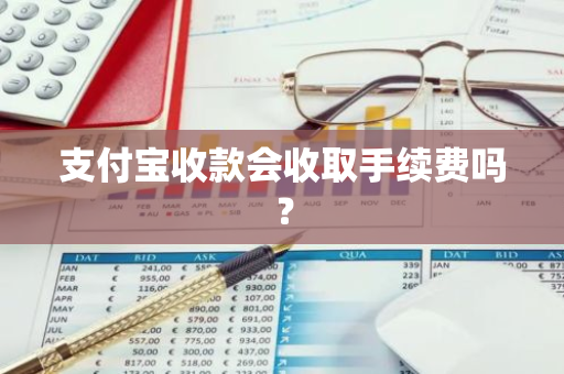 支付宝收款会收取手续费吗？