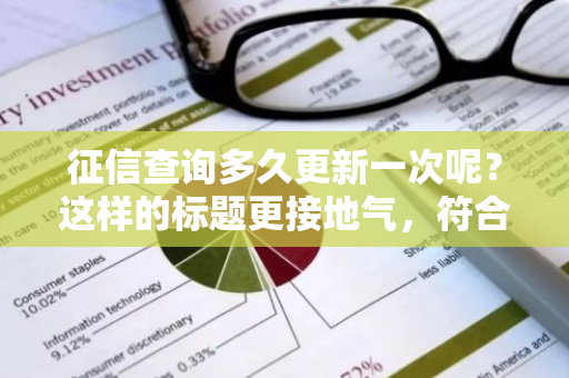 征信查询多久更新一次呢？这样的标题更接地气，符合口语化疑问句形式。