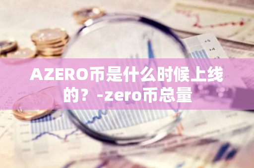 AZERO币是什么时候上线的？-zero币总量