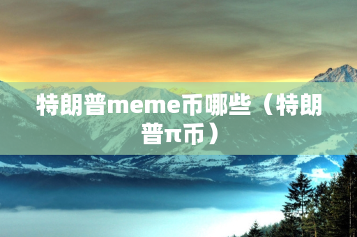 特朗普meme币哪些（特朗普π币）