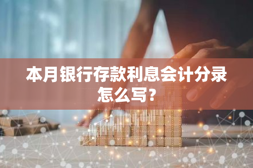 本月银行存款利息会计分录怎么写？