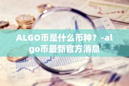 ALGO币是什么币种？-algo币最新官方消息