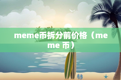 meme币拆分前价格（meme 币）