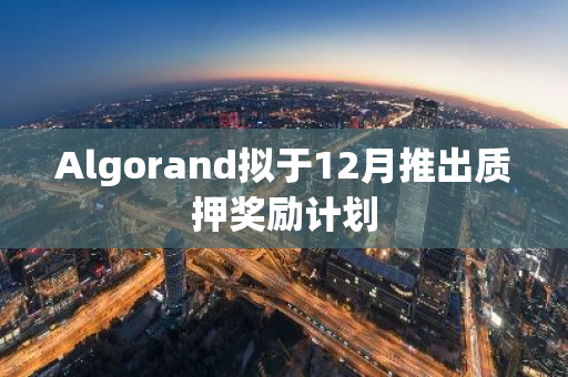 Algorand拟于12月推出质押奖励计划