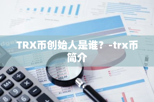 TRX币创始人是谁？-trx币简介