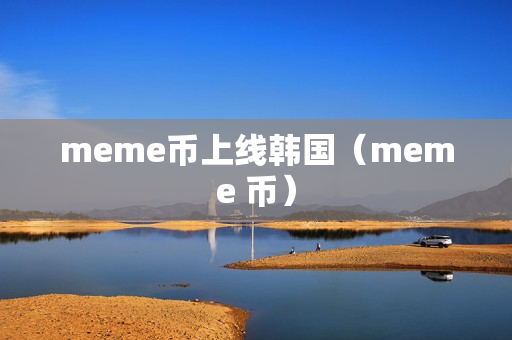 meme币上线韩国（meme 币）