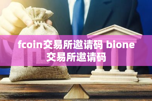 fcoin交易所邀请码 bione交易所邀请码