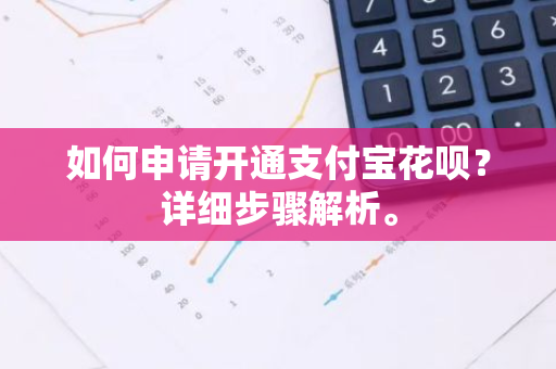 如何申请开通支付宝花呗？详细步骤解析。