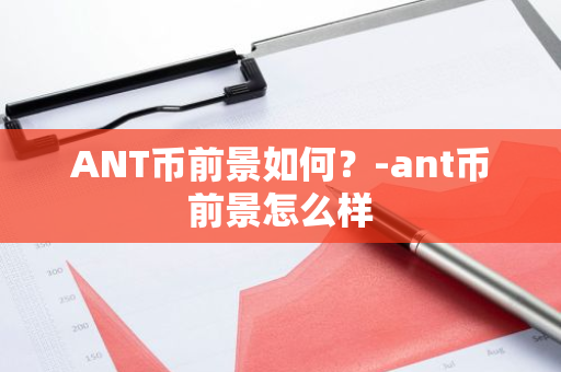 ANT币前景如何？-ant币前景怎么样