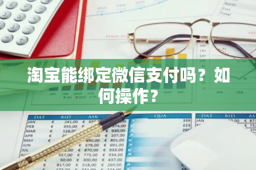 淘宝能绑定微信支付吗？如何操作？