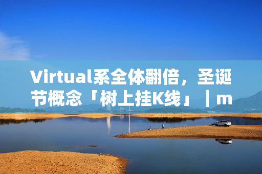 Virtual系全体翻倍，圣诞节概念「树上挂K线」｜meme今天炒什么？