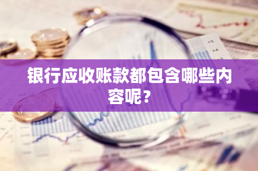 银行应收账款都包含哪些内容呢？