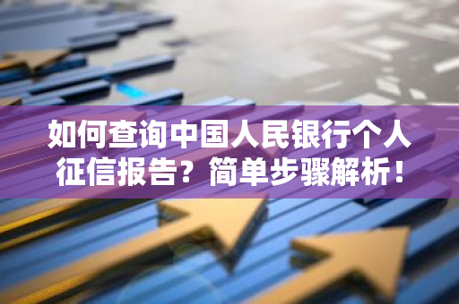 如何查询中国人民银行个人征信报告？简单步骤解析！