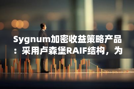 Sygnum加密收益策略产品：采用卢森堡RAIF结构，为投资者提供更强保护