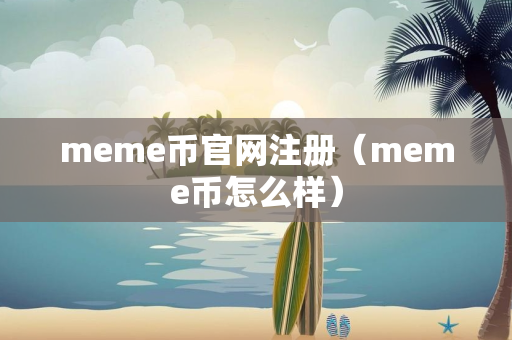 meme币官网注册（meme币怎么样）