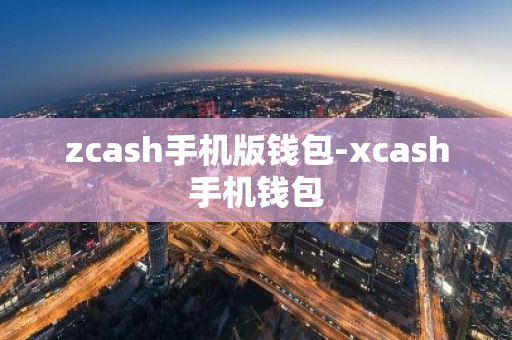 zcash手机版钱包-xcash手机钱包