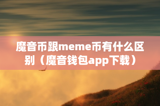 魔音币跟meme币有什么区别（魔音钱包app下载）