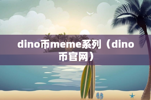 dino币meme系列（dino币官网）