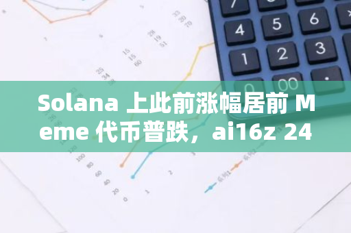 Solana 上此前涨幅居前 Meme 代币普跌，ai16z 24 小时跌幅 40%