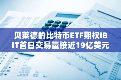 贝莱德的比特币ETF期权IBIT首日交易量接近19亿美元