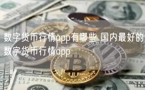 数字货币行情app有哪些 国内最好的数字货币行情app