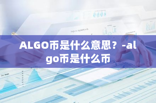 ALGO币是什么意思？-algo币是什么币