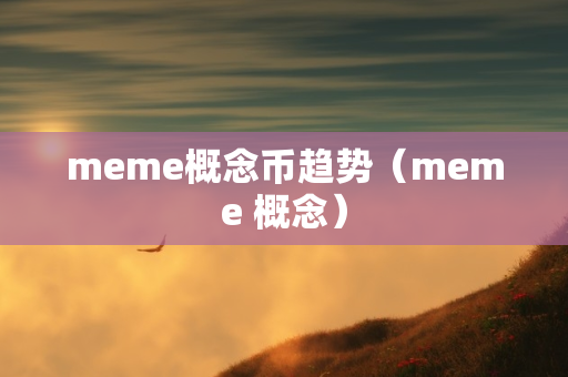 meme概念币趋势（meme 概念）