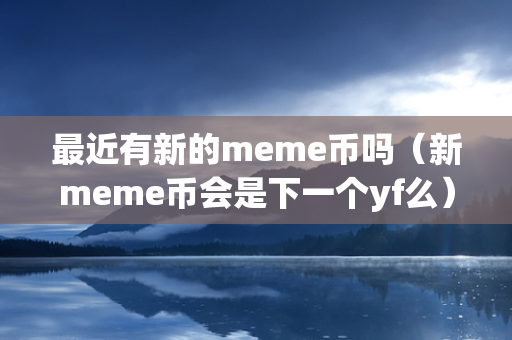 最近有新的meme币吗（新meme币会是下一个yf么）