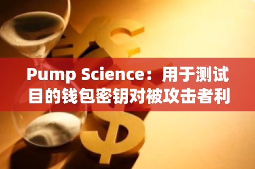 Pump Science：用于测试目的钱包密钥对被攻击者利用，提醒社区警惕相关骗局