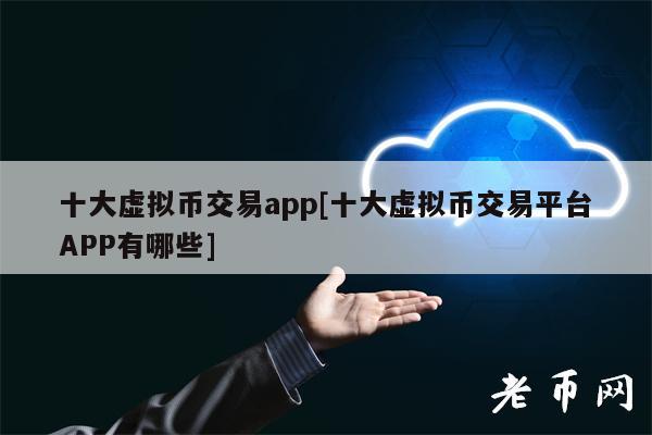 十大虚拟币交易app[十大虚拟币交易平台APP有哪些]