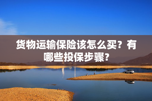 货物运输保险该怎么买？有哪些投保步骤？