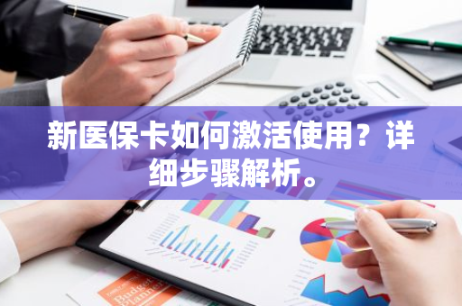 新医保卡如何激活使用？详细步骤解析。