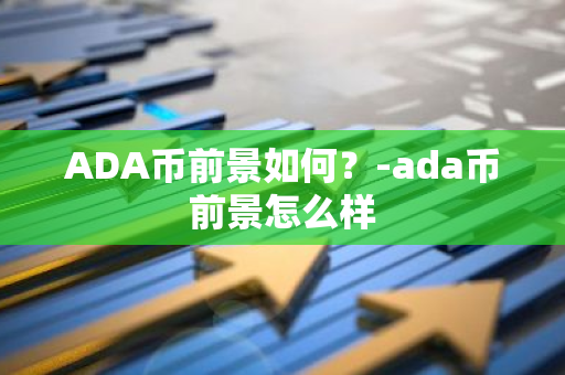 ADA币前景如何？-ada币前景怎么样