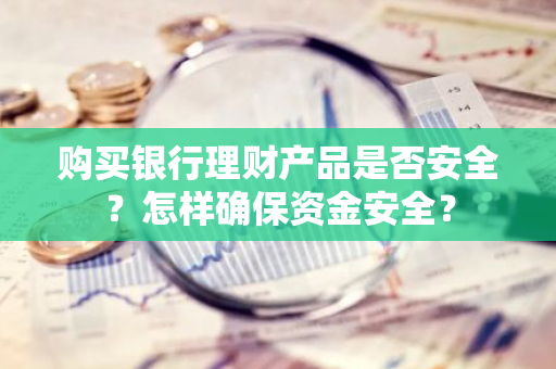 购买银行理财产品是否安全？怎样确保资金安全？