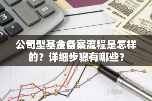 公司型基金备案流程是怎样的？详细步骤有哪些？