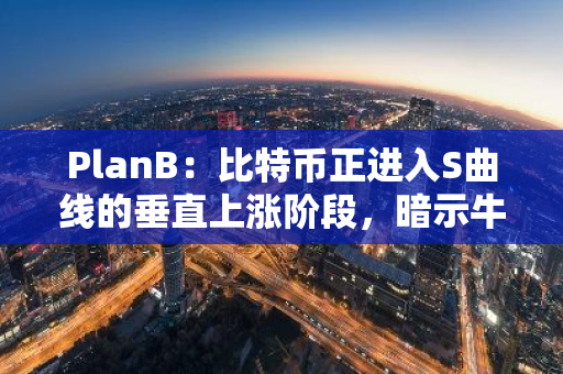 PlanB：比特币正进入S曲线的垂直上涨阶段，暗示牛市已来