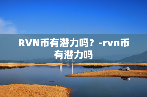 RVN币有潜力吗？-rvn币有潜力吗