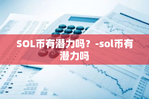 SOL币有潜力吗？-sol币有潜力吗