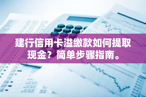 建行信用卡溢缴款如何提取现金？简单步骤指南。