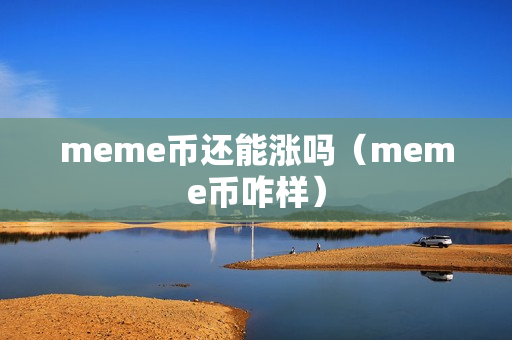 meme币还能涨吗（meme币咋样）